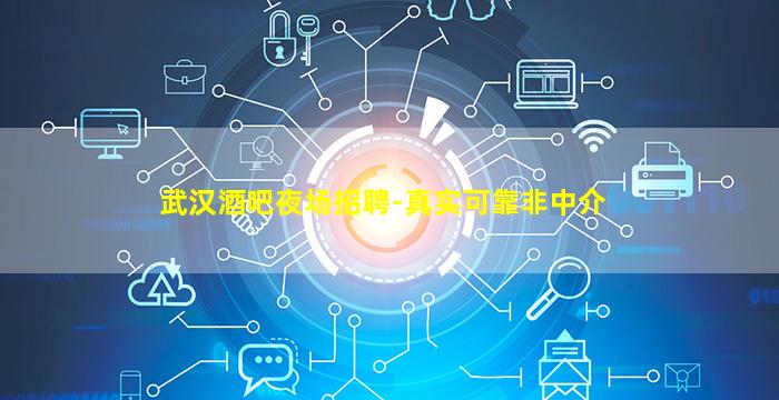 武汉酒吧夜场招聘-真实可靠非中介